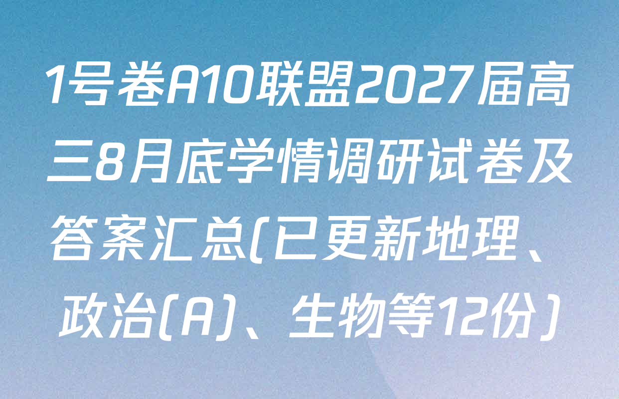 1号卷A10联盟2027届高三8月底学情调研试卷及答案汇总(已更新地理、政治(A)、生物等12份)