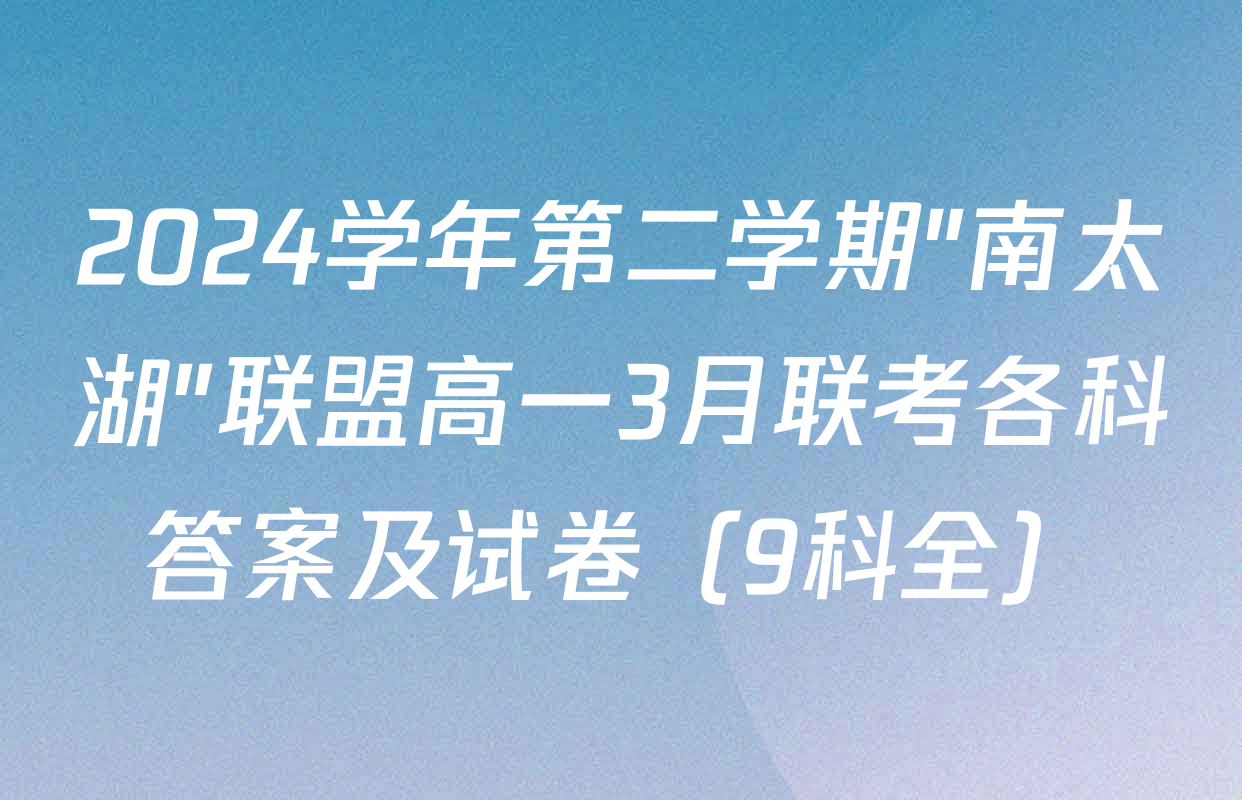 2024学年第二学期"南太湖"联盟高一3月联考各科答案及试卷（9科全）