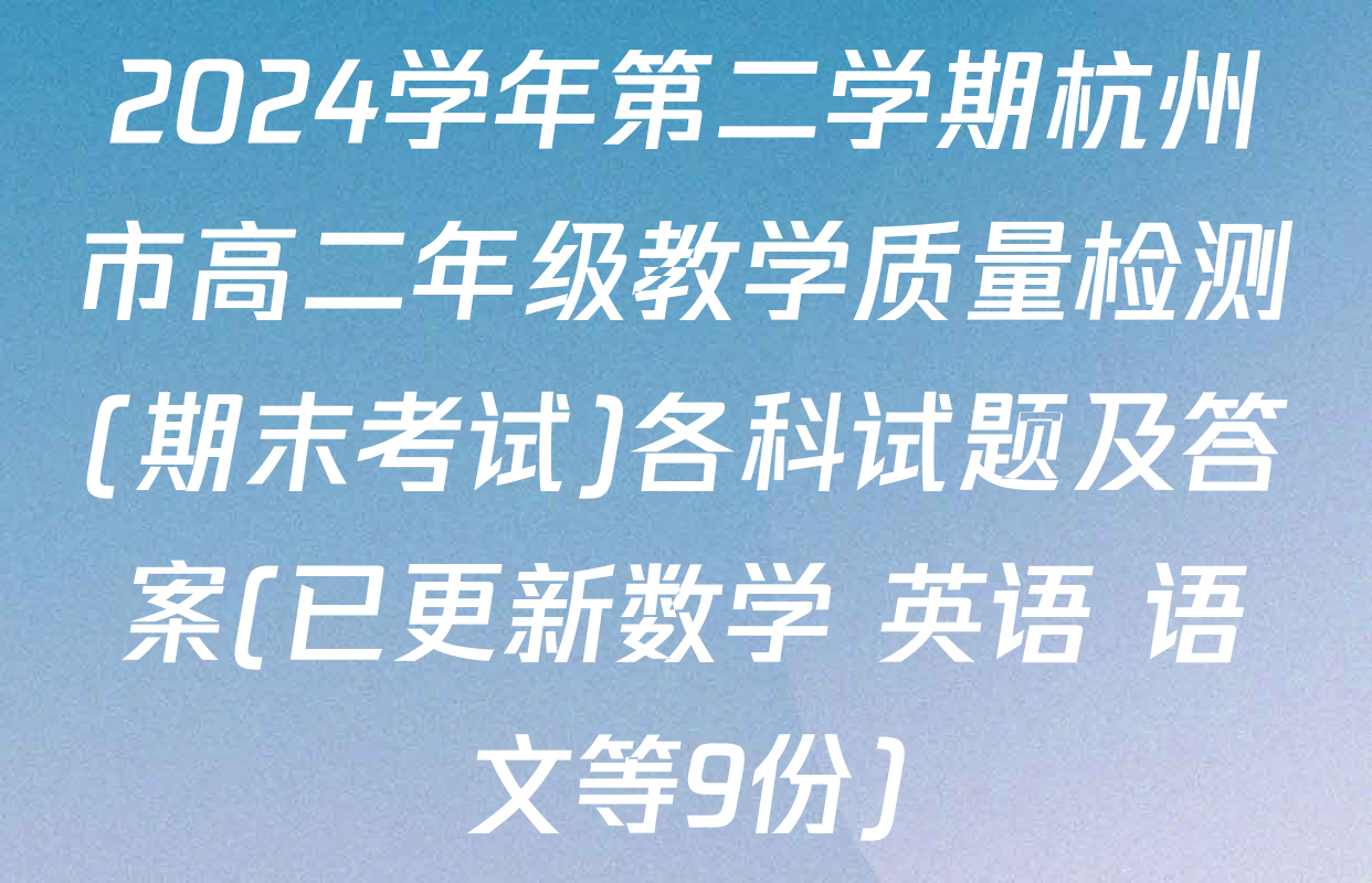 2024学年第二学期杭州市高二年级教学质量检测(期末考试)各科试题及答案(已更新数学 英语 语文等9份)