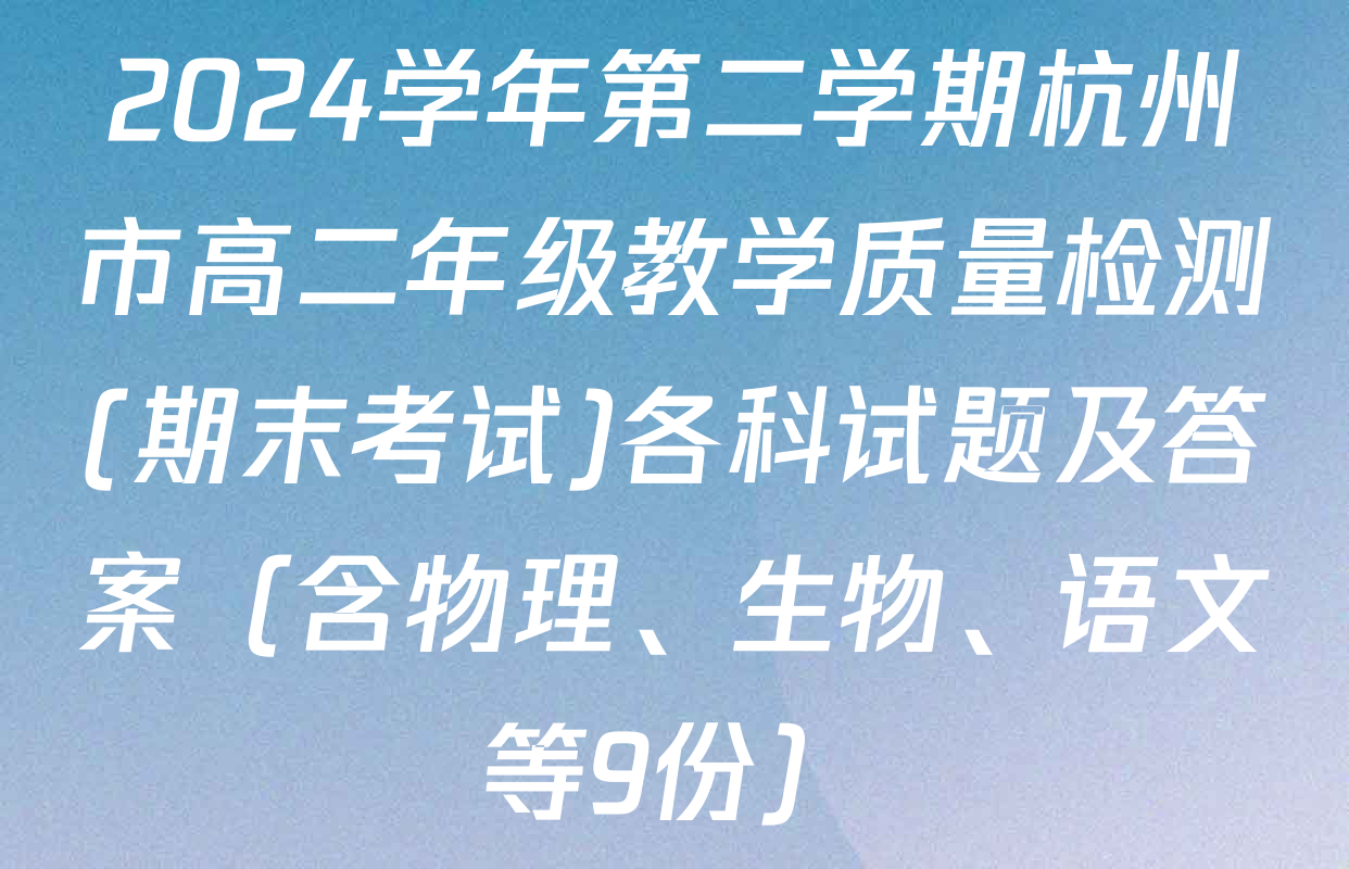 2024学年第二学期杭州市高二年级教学质量检测(期末考试)各科试题及答案（含物理、生物、语文等9份）