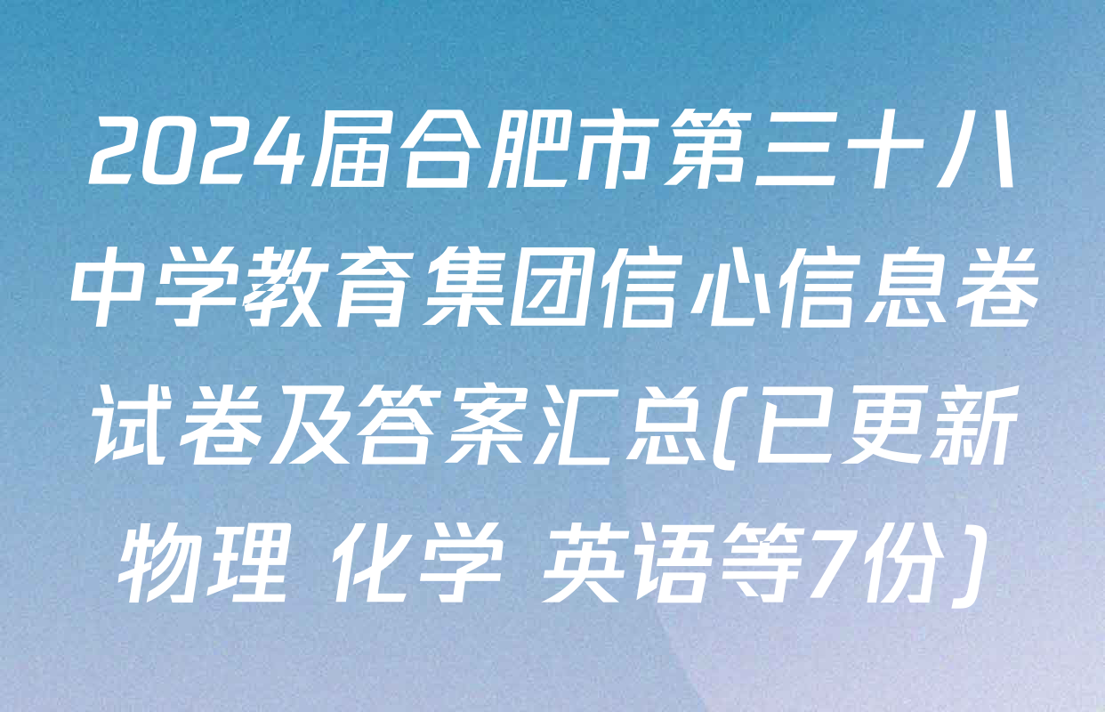 2024届合肥市第三十八中学教育集团信心信息卷试卷及答案汇总(已更新物理 化学 英语等7份)