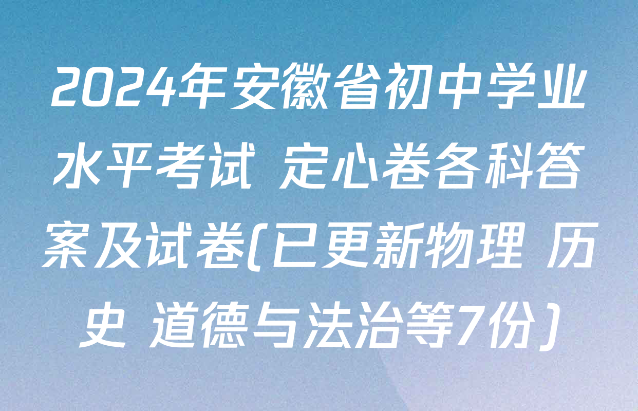 2024年安徽省初中学业水平考试 定心卷各科答案及试卷(已更新物理 历史 道德与法治等7份)