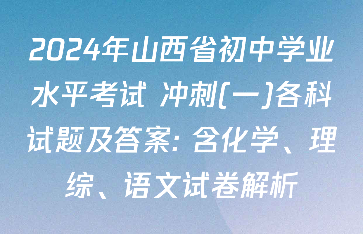 2024年山西省初中学业水平考试 冲刺(一)各科试题及答案: 含化学、理综、语文试卷解析