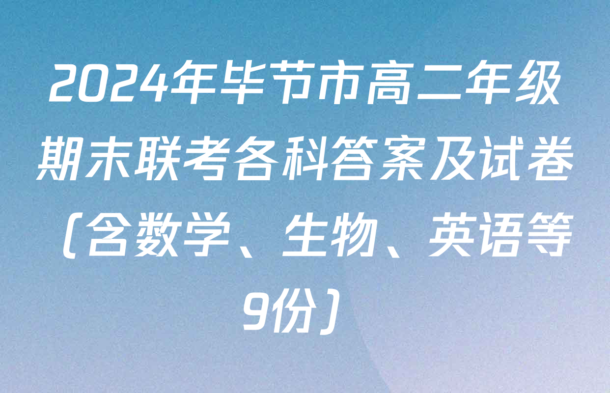 2024年毕节市高二年级期末联考各科答案及试卷（含数学、生物、英语等9份）