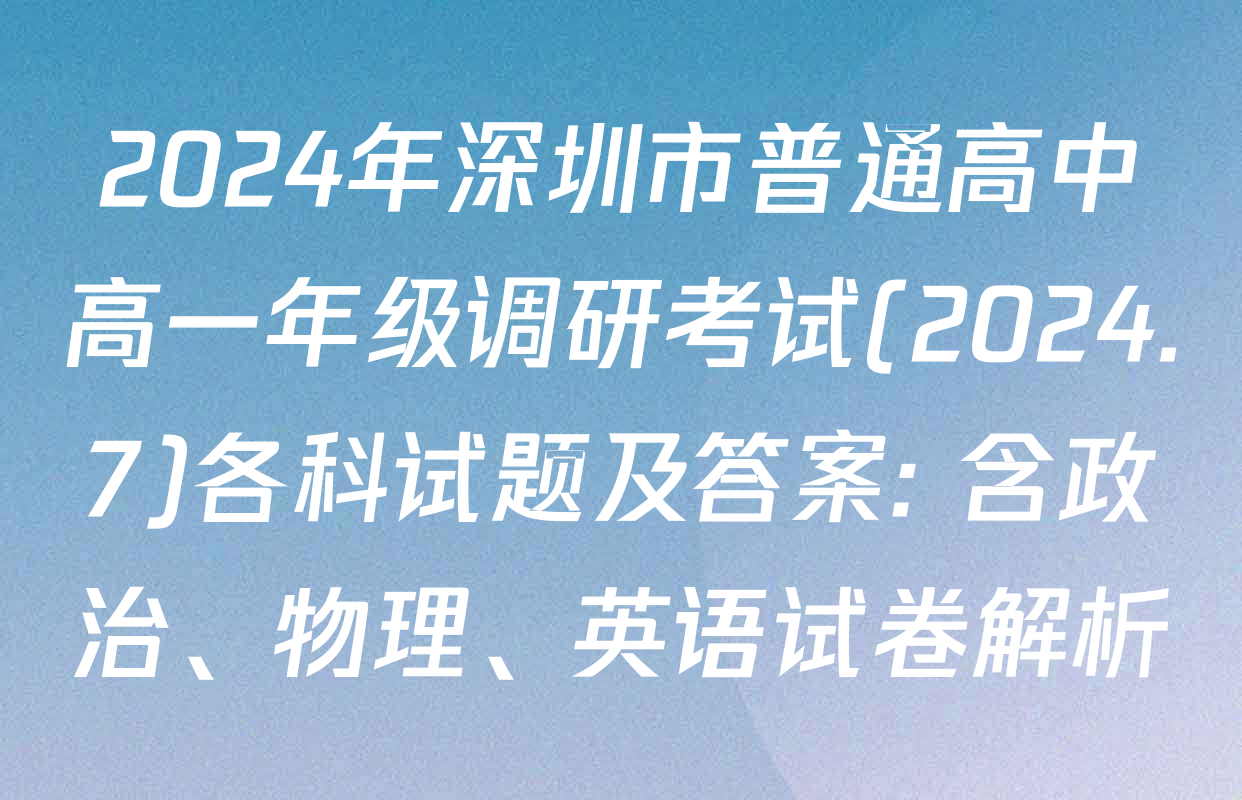 2024年深圳市普通高中高一年级调研考试(2024.7)各科试题及答案: 含政治、物理、英语试卷解析