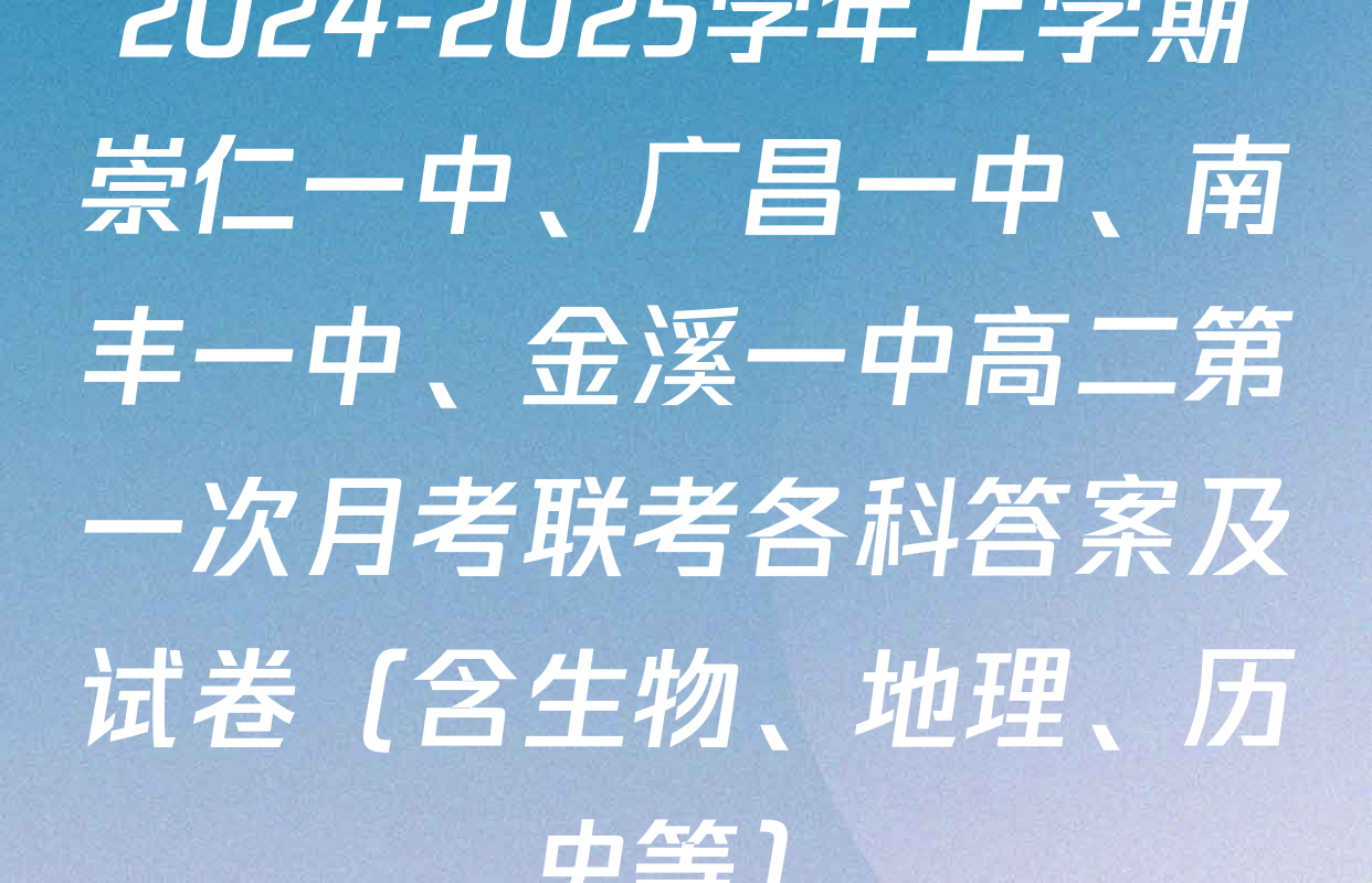 2024-2025学年上学期崇仁一中、广昌一中、南丰一中、金溪一中高二第一次月考联考各科答案及试卷（含生物、地理、历史等）