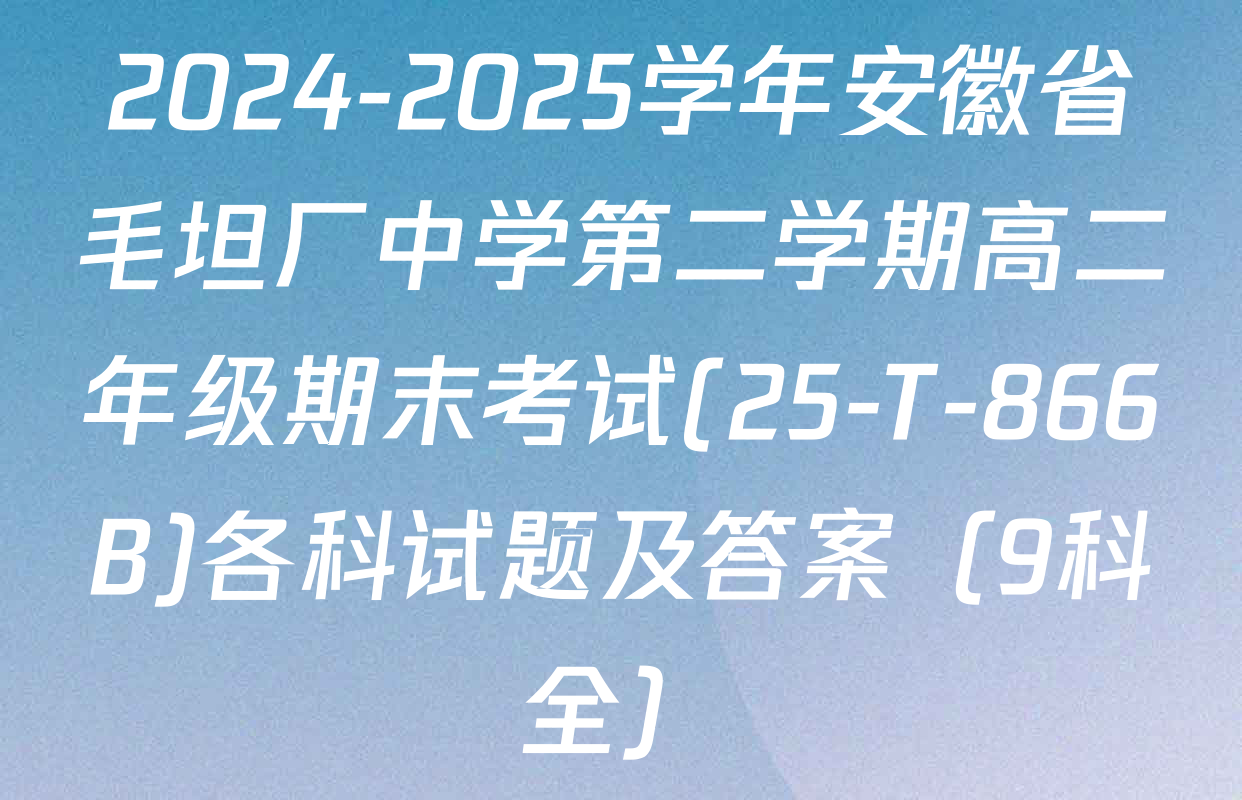 2024-2025学年安徽省毛坦厂中学第二学期高二年级期末考试(25-T-866B)各科试题及答案（9科全）