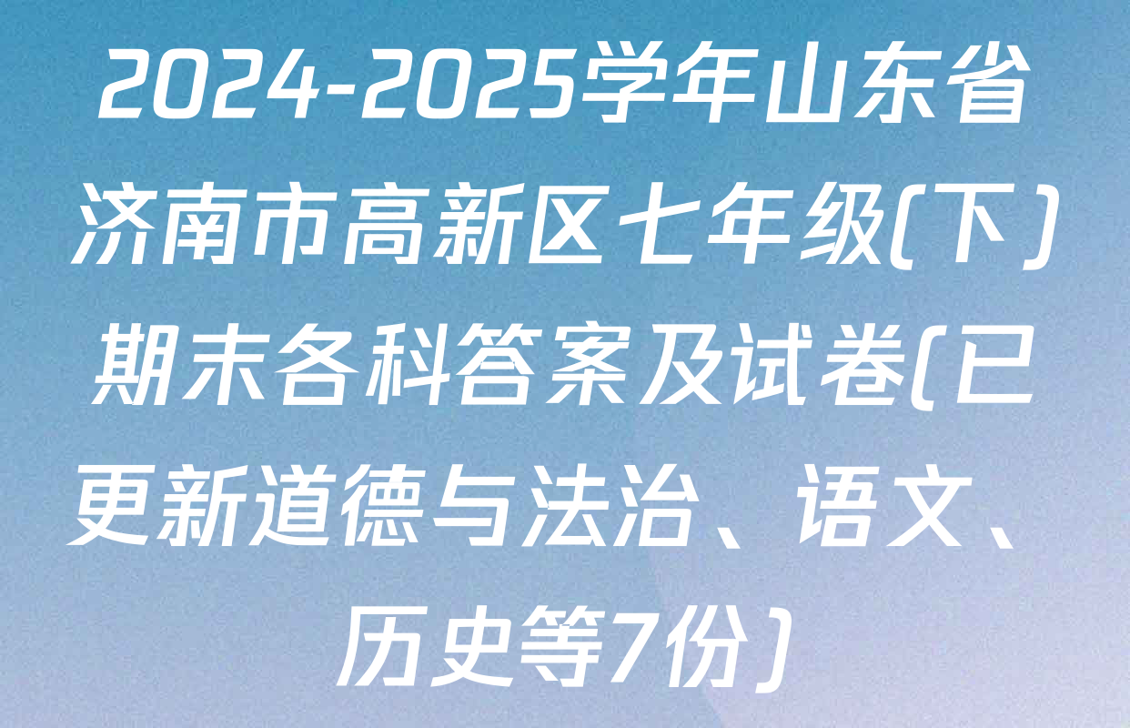 2024-2025学年山东省济南市高新区七年级(下)期末各科答案及试卷(已更新道德与法治、语文、历史等7份)