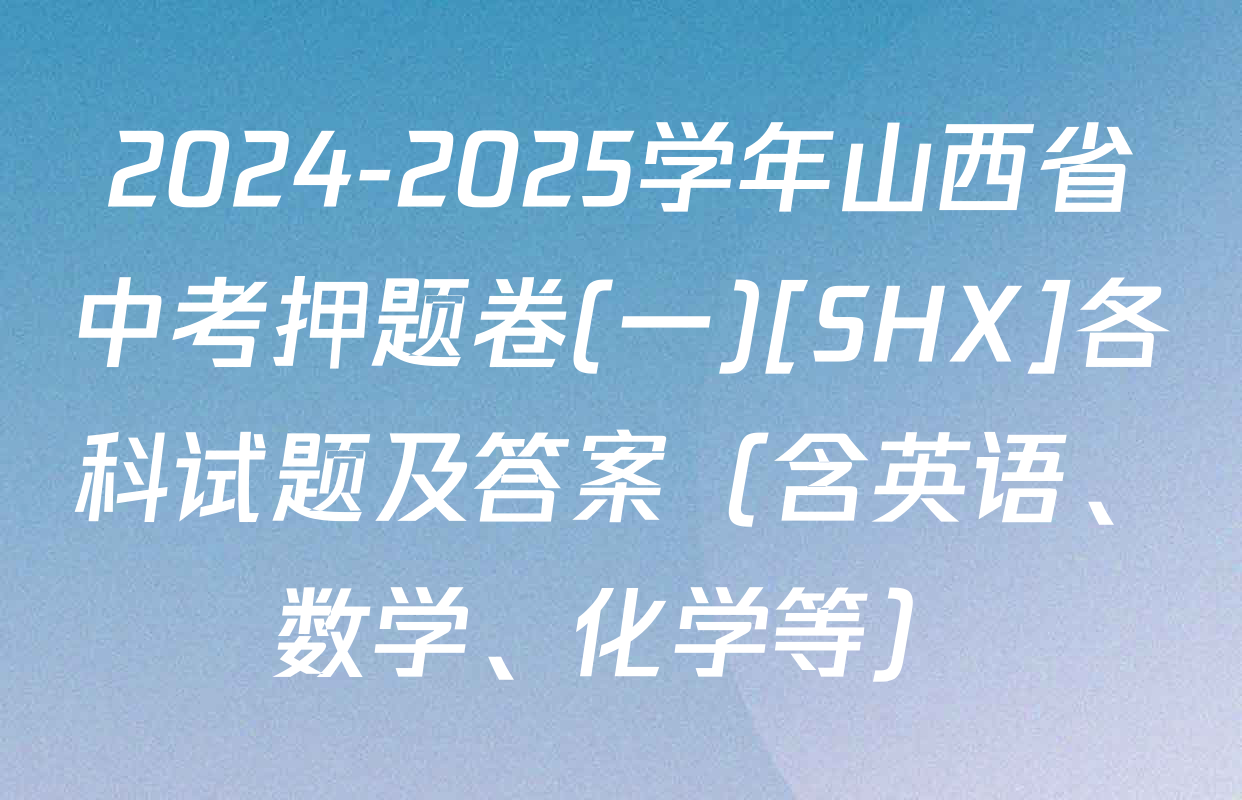 2024-2025学年山西省中考押题卷(一)[SHX]各科试题及答案（含英语、数学、化学等）