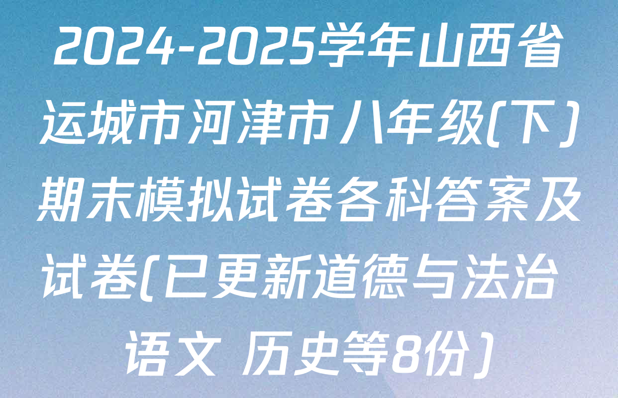 2024-2025学年山西省运城市河津市八年级(下)期末模拟试卷各科答案及试卷(已更新道德与法治 语文 历史等8份)