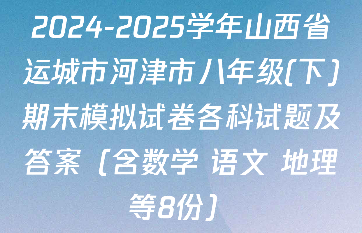 2024-2025学年山西省运城市河津市八年级(下)期末模拟试卷各科试题及答案（含数学 语文 地理等8份）
