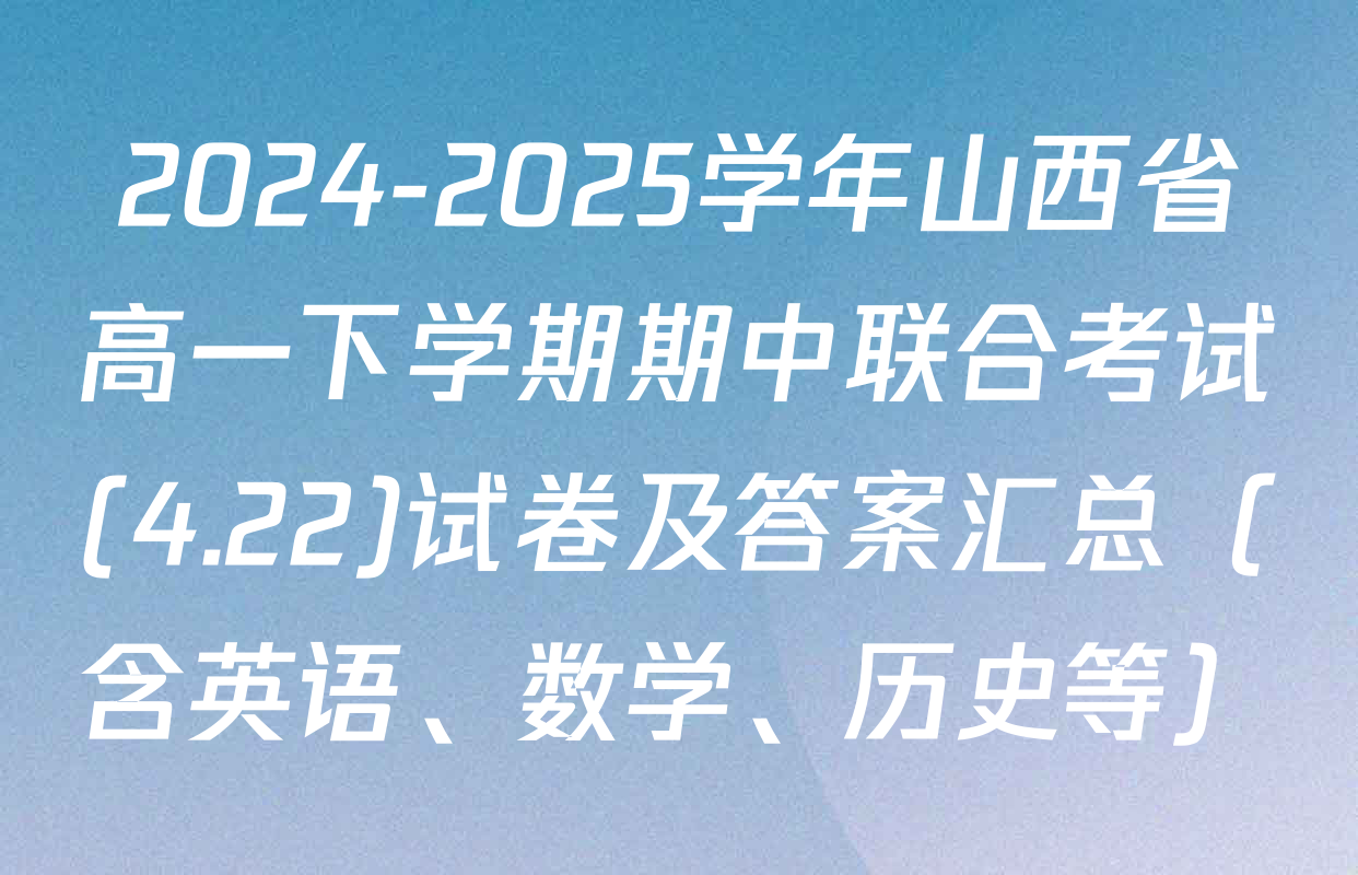 2024-2025学年山西省高一下学期期中联合考试(4.22)试卷及答案汇总（含英语、数学、历史等）