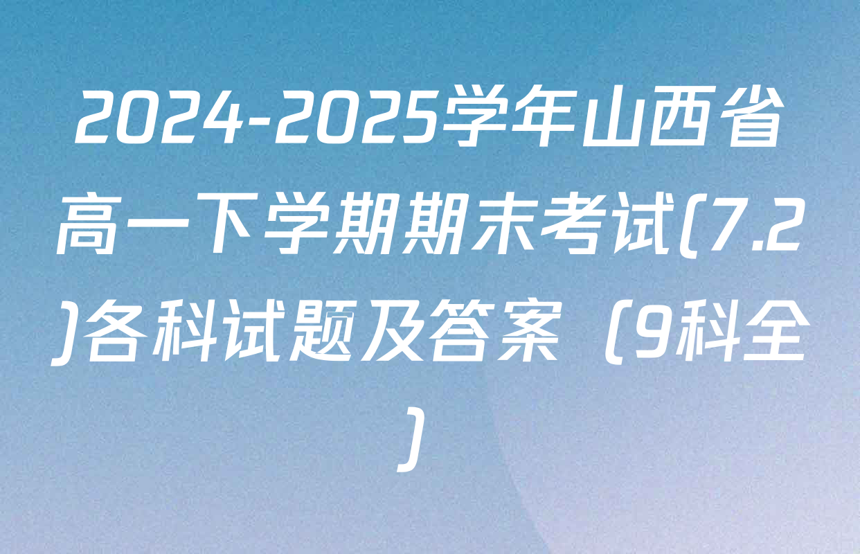 2024-2025学年山西省高一下学期期末考试(7.2)各科试题及答案（9科全）