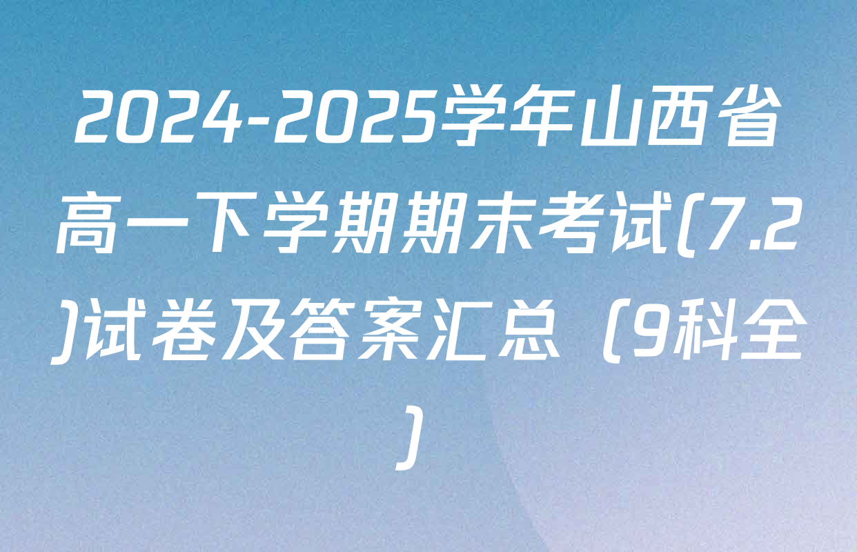 2024-2025学年山西省高一下学期期末考试(7.2)试卷及答案汇总（9科全）