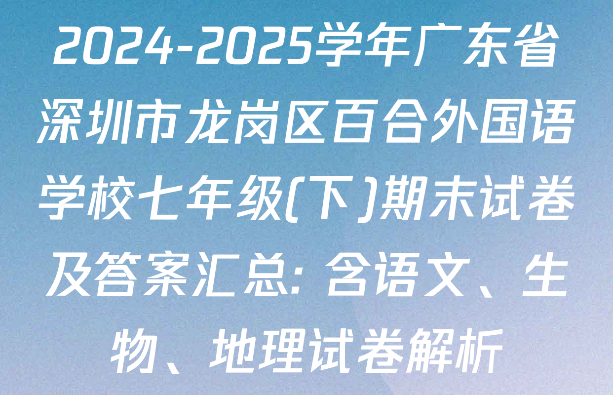 2024-2025学年广东省深圳市龙岗区百合外国语学校七年级(下)期末试卷及答案汇总: 含语文、生物、地理试卷解析
