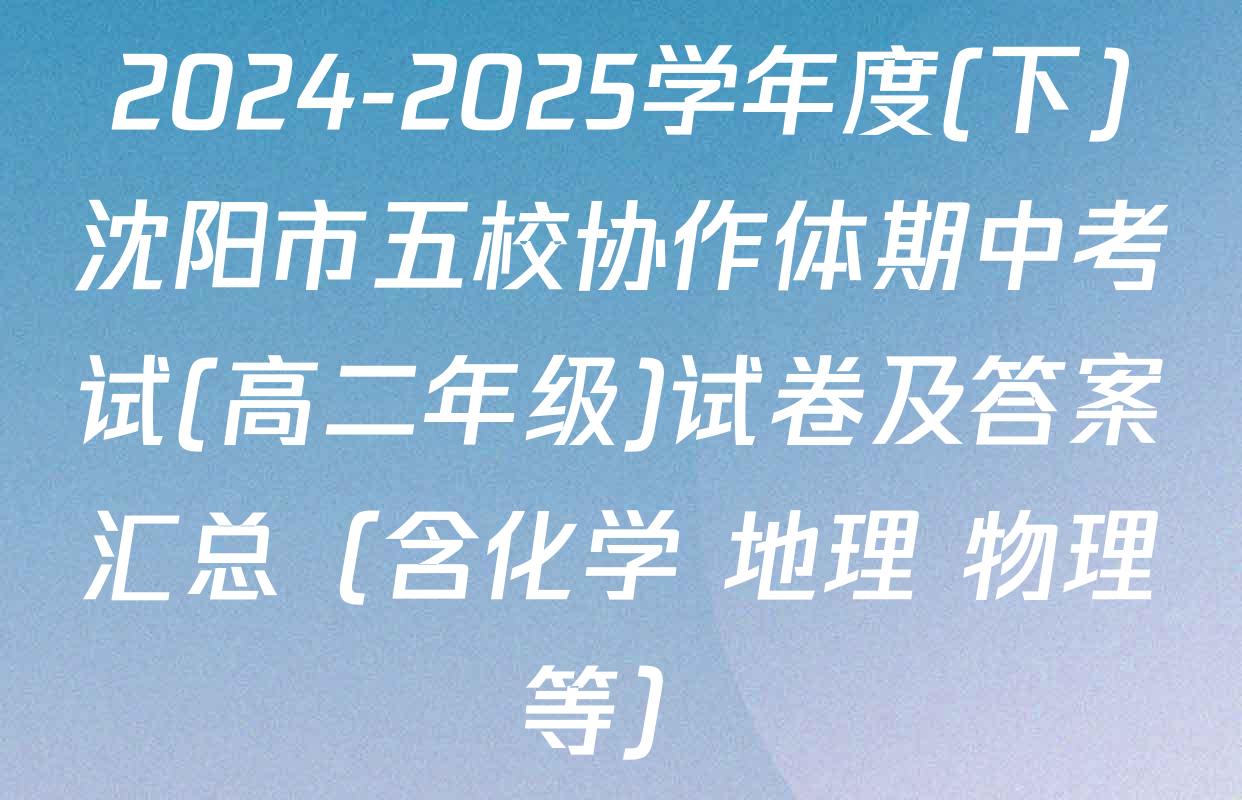 2024-2025学年度(下)沈阳市五校协作体期中考试(高二年级)试卷及答案汇总（含化学 地理 物理等）