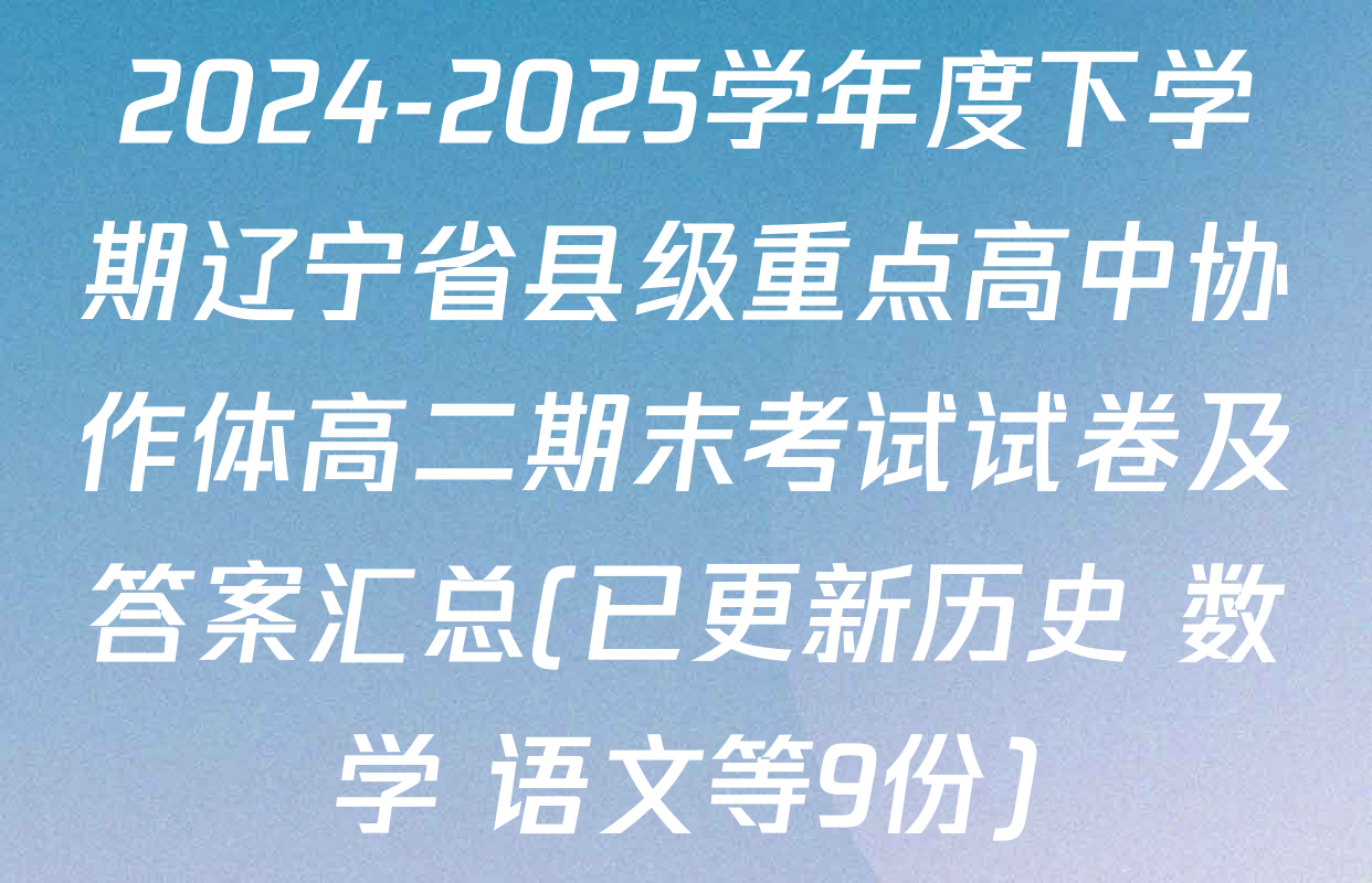 2024-2025学年度下学期辽宁省县级重点高中协作体高二期末考试试卷及答案汇总(已更新历史 数学 语文等9份)