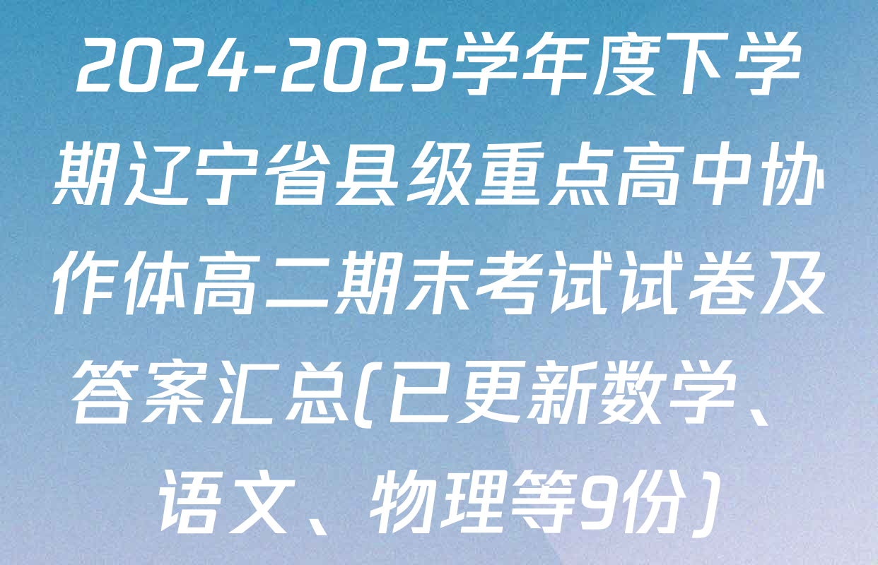 2024-2025学年度下学期辽宁省县级重点高中协作体高二期末考试试卷及答案汇总(已更新数学、语文、物理等9份)