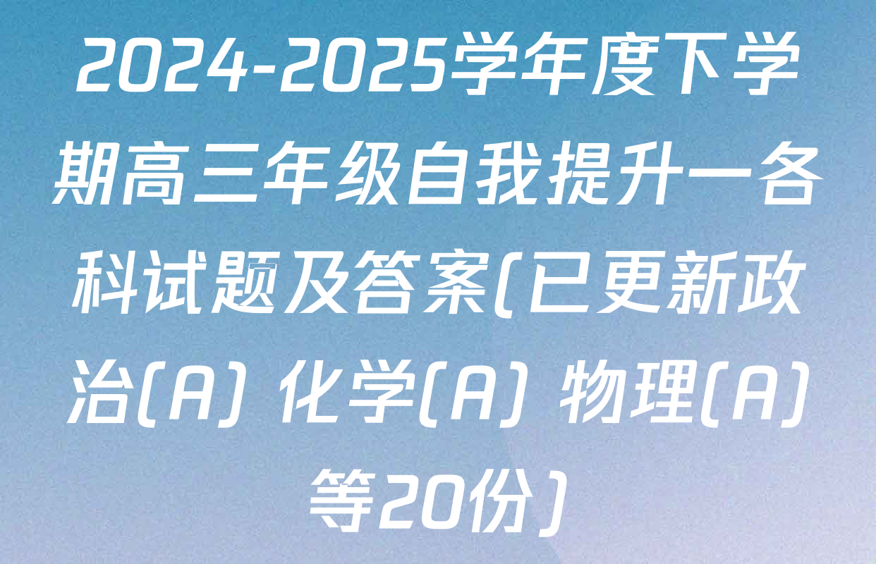 2024-2025学年度下学期高三年级自我提升一各科试题及答案(已更新政治(A) 化学(A) 物理(A)等20份)