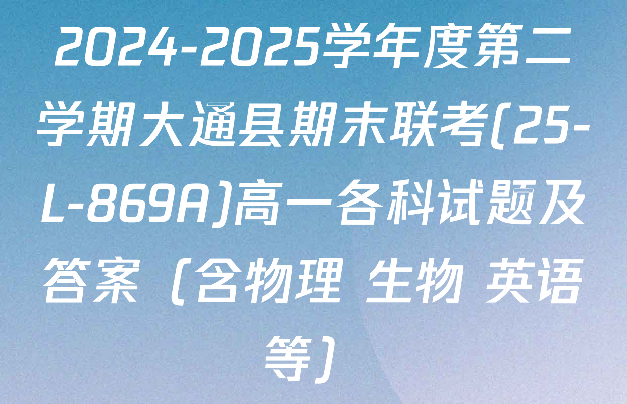 2024-2025学年度第二学期大通县期末联考(25-L-869A)高一各科试题及答案（含物理 生物 英语等）