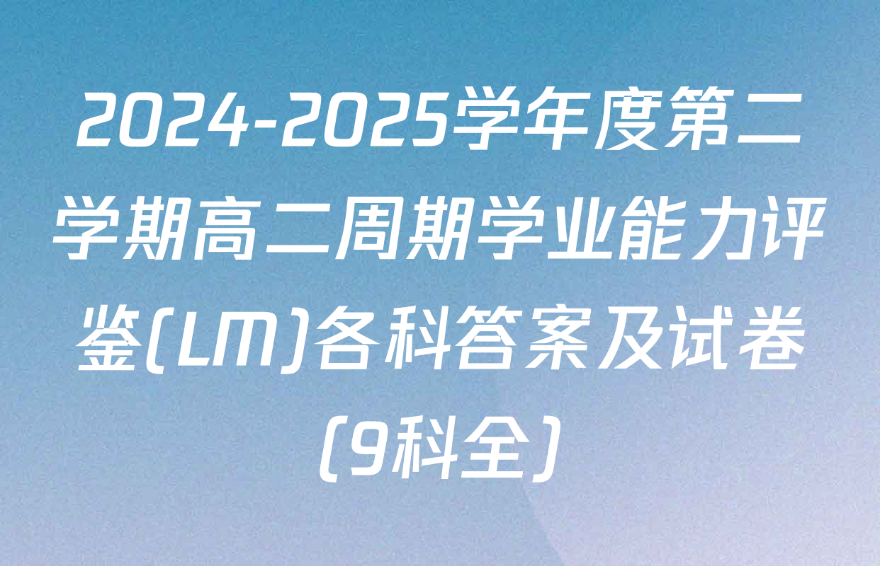 2024-2025学年度第二学期高二周期学业能力评鉴(LM)各科答案及试卷（9科全）