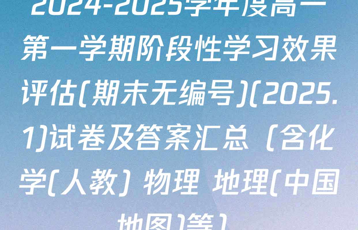 2024-2025学年度高一第一学期阶段性学习效果评估(期末无编号)(2025.1)试卷及答案汇总（含化学(人教) 物理 地理(中国地图)等）
