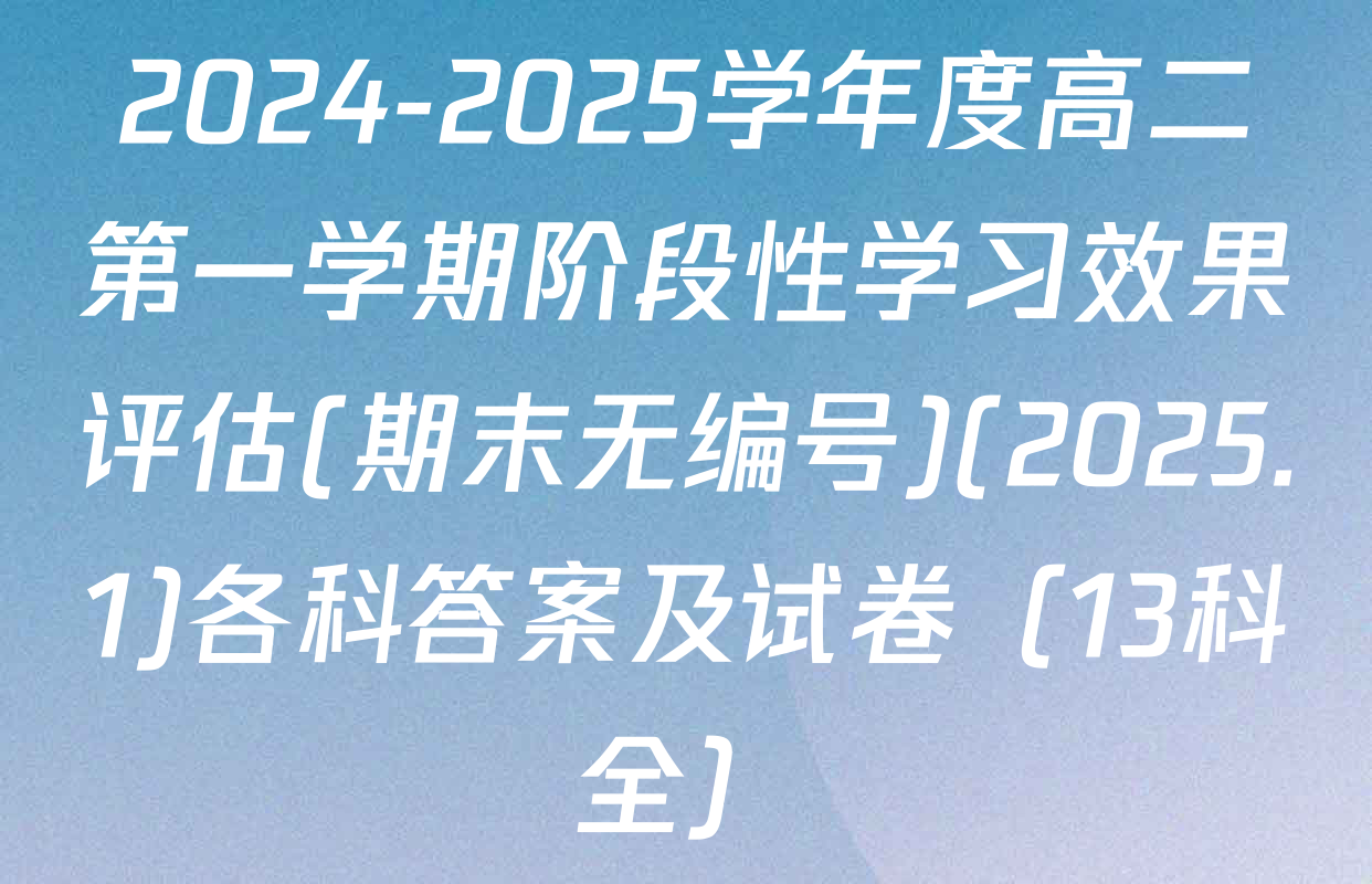 2024-2025学年度高二第一学期阶段性学习效果评估(期末无编号)(2025.1)各科答案及试卷（13科全）