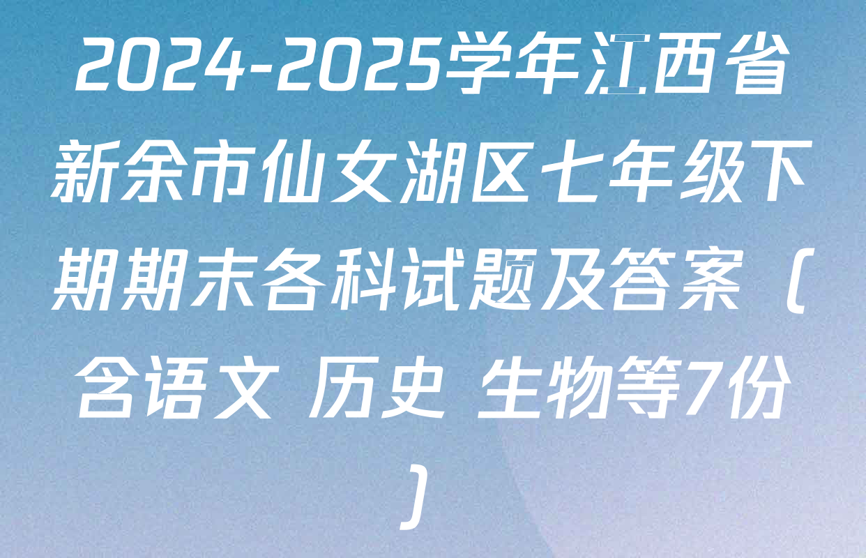 2024-2025学年江西省新余市仙女湖区七年级下期期末各科试题及答案（含语文 历史 生物等7份）