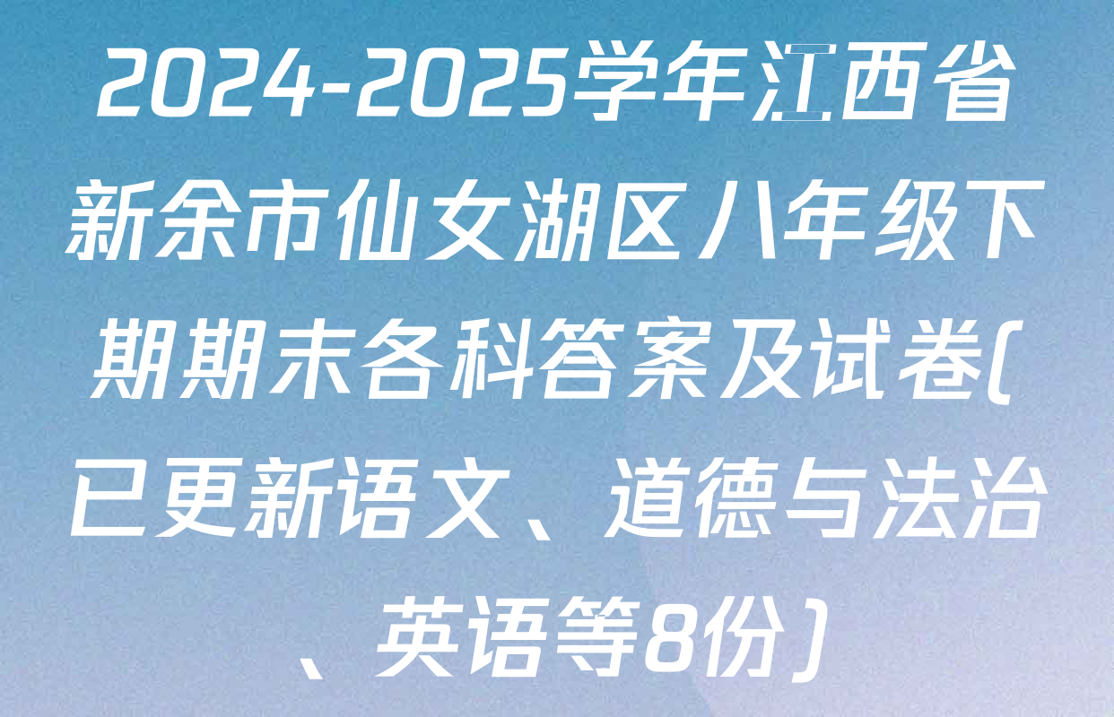 2024-2025学年江西省新余市仙女湖区八年级下期期末各科答案及试卷(已更新语文、道德与法治、英语等8份)