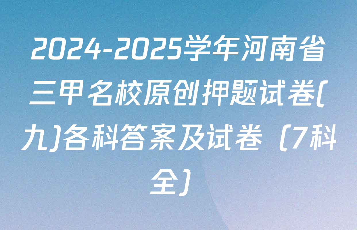 2024-2025学年河南省三甲名校原创押题试卷(九)各科答案及试卷（7科全）
