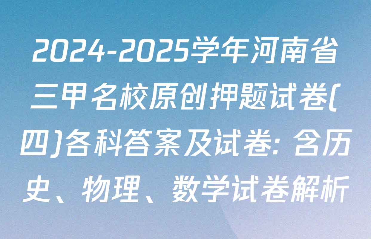 2024-2025学年河南省三甲名校原创押题试卷(四)各科答案及试卷: 含历史、物理、数学试卷解析