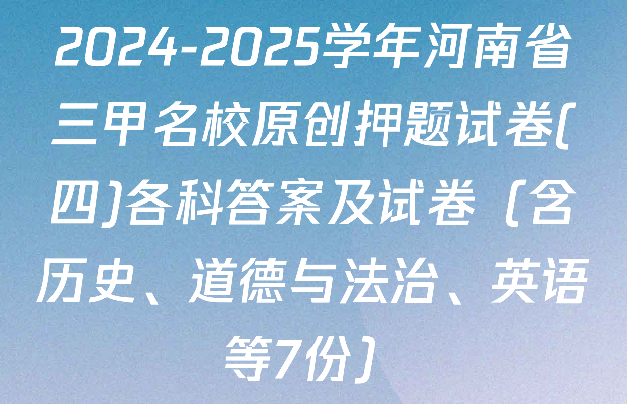2024-2025学年河南省三甲名校原创押题试卷(四)各科答案及试卷（含历史、道德与法治、英语等7份）