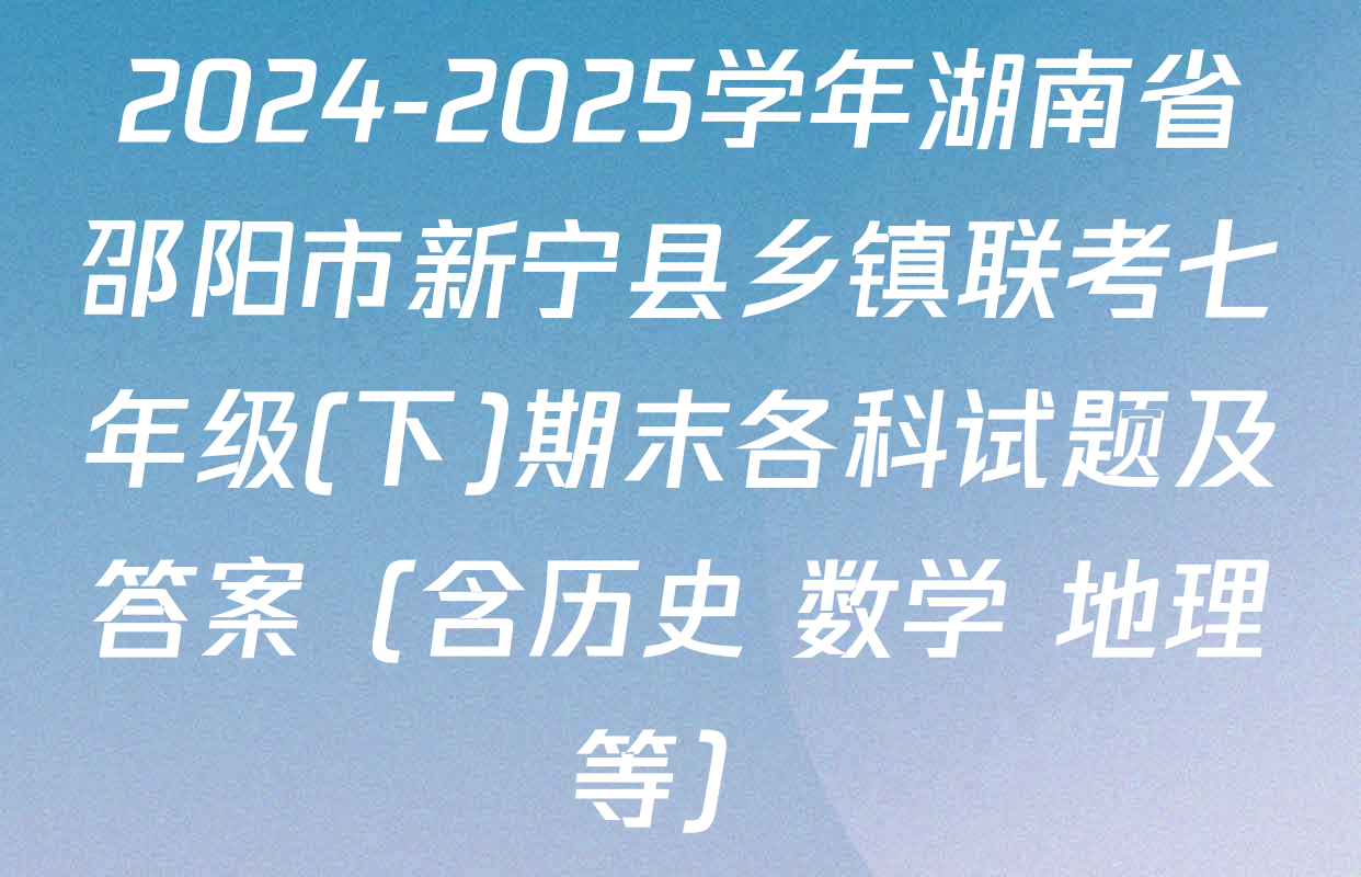 2024-2025学年湖南省邵阳市新宁县乡镇联考七年级(下)期末各科试题及答案（含历史 数学 地理等）