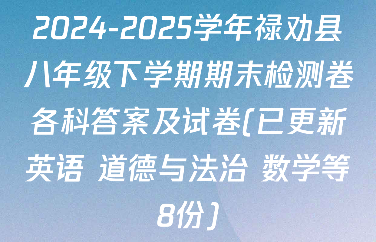 2024-2025学年禄劝县八年级下学期期末检测卷各科答案及试卷(已更新英语 道德与法治 数学等8份)