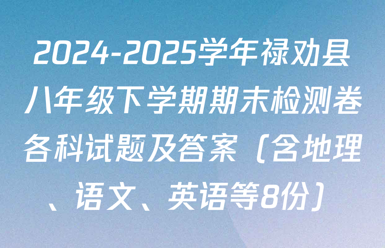 2024-2025学年禄劝县八年级下学期期末检测卷各科试题及答案（含地理、语文、英语等8份）
