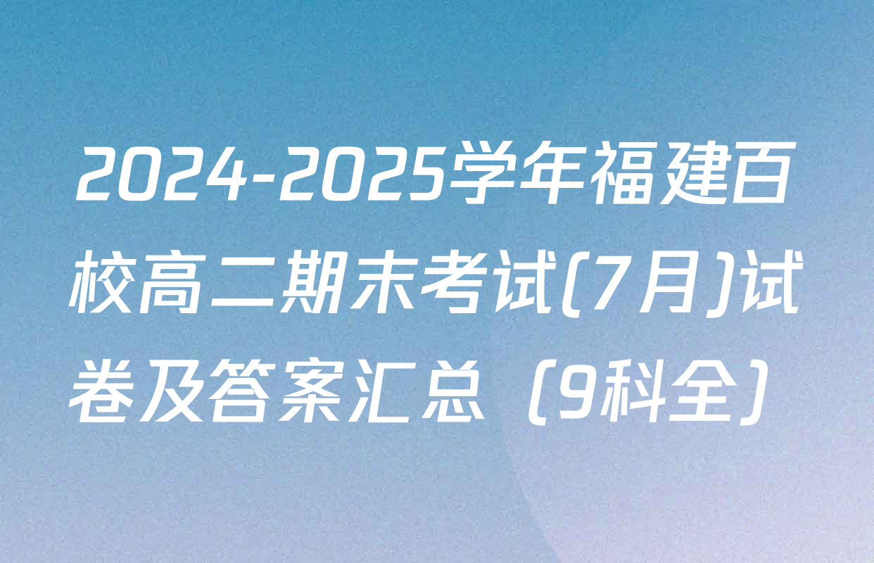 2024-2025学年福建百校高二期末考试(7月)试卷及答案汇总（9科全）