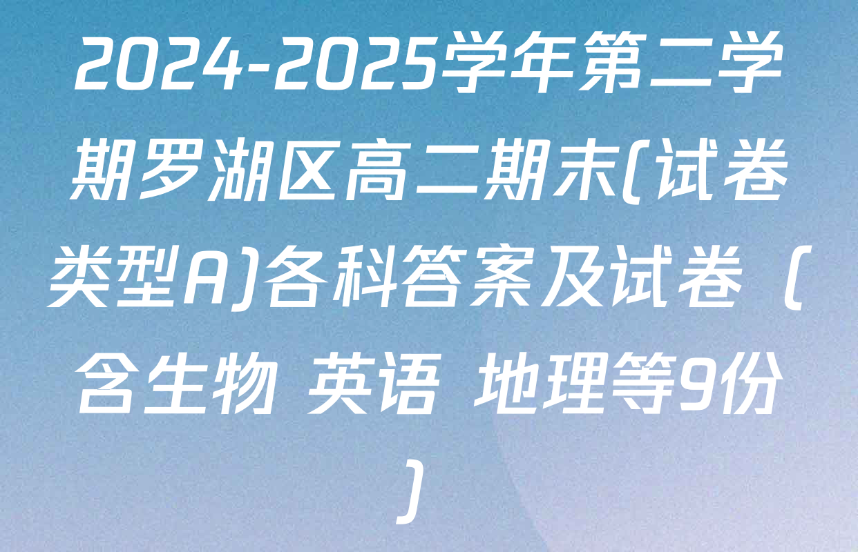 2024-2025学年第二学期罗湖区高二期末(试卷类型A)各科答案及试卷（含生物 英语 地理等9份）
