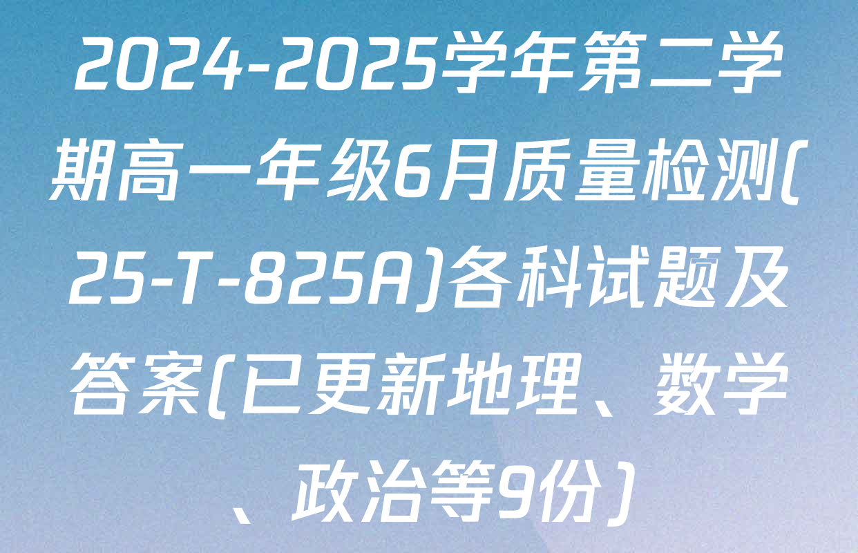 2024-2025学年第二学期高一年级6月质量检测(25-T-825A)各科试题及答案(已更新地理、数学、政治等9份)