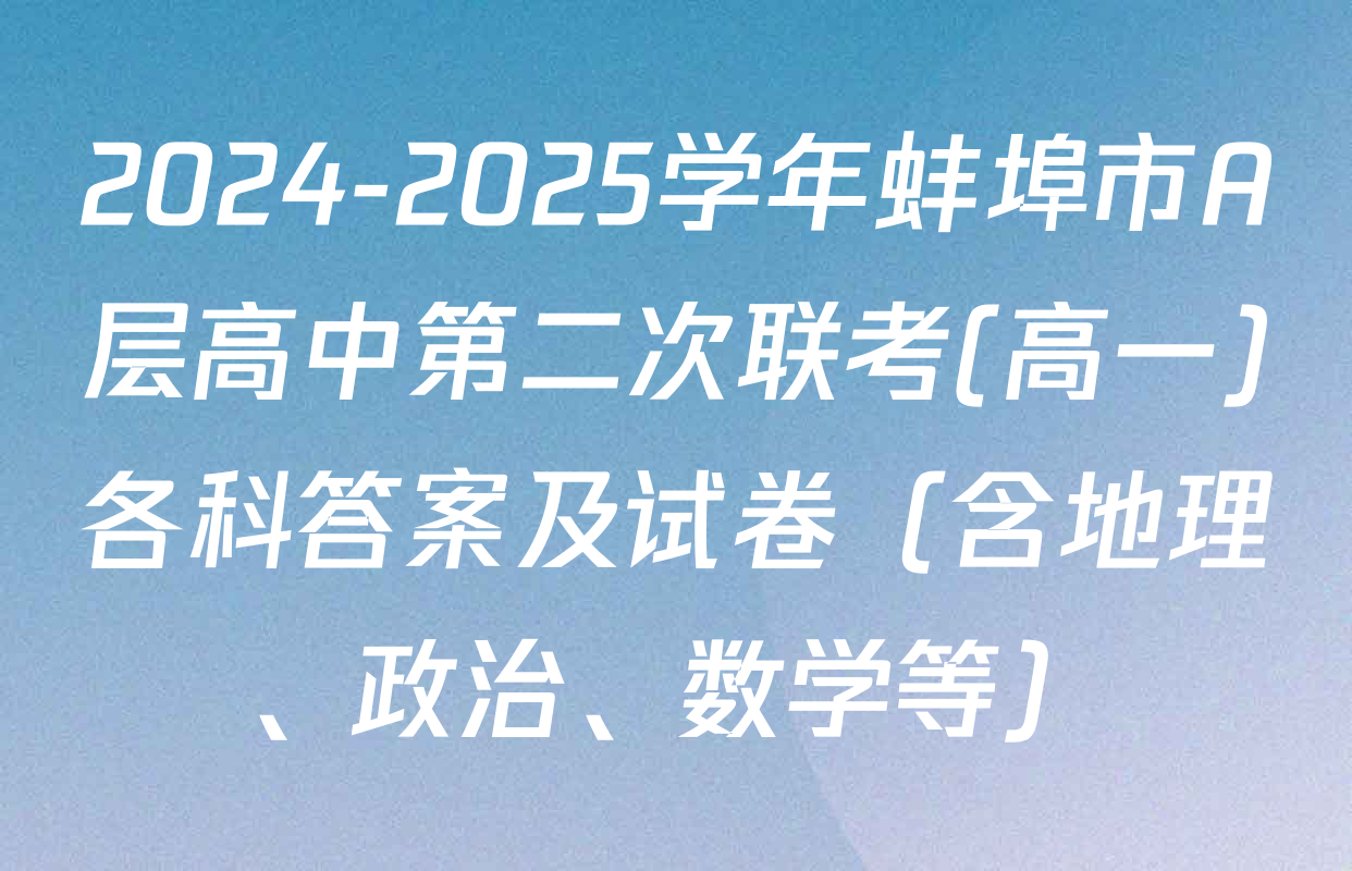 2024-2025学年蚌埠市A层高中第二次联考(高一)各科答案及试卷（含地理、政治、数学等）