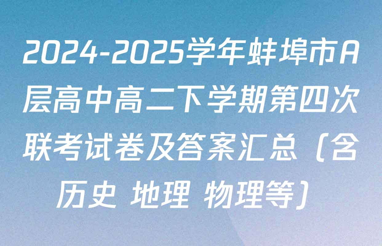 2024-2025学年蚌埠市A层高中高二下学期第四次联考试卷及答案汇总（含历史 地理 物理等）