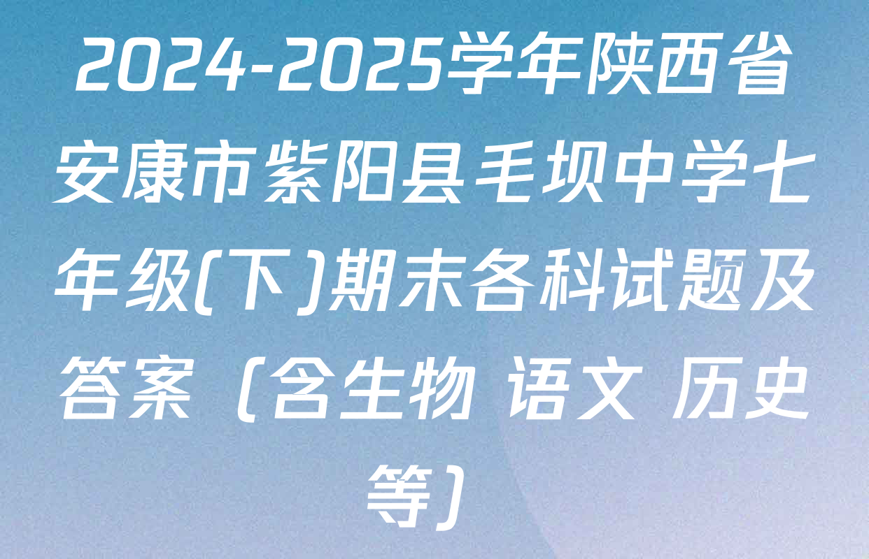 2024-2025学年陕西省安康市紫阳县毛坝中学七年级(下)期末各科试题及答案（含生物 语文 历史等）