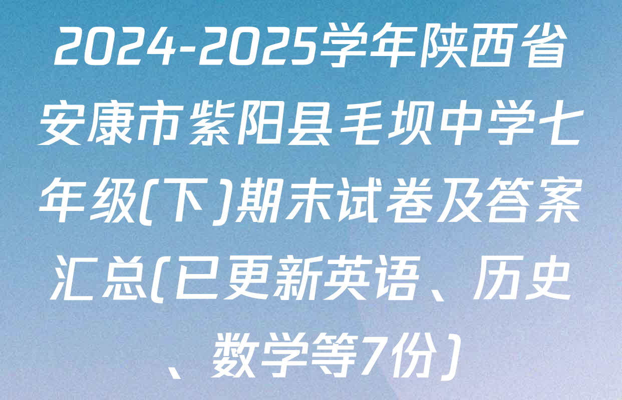 2024-2025学年陕西省安康市紫阳县毛坝中学七年级(下)期末试卷及答案汇总(已更新英语、历史、数学等7份)