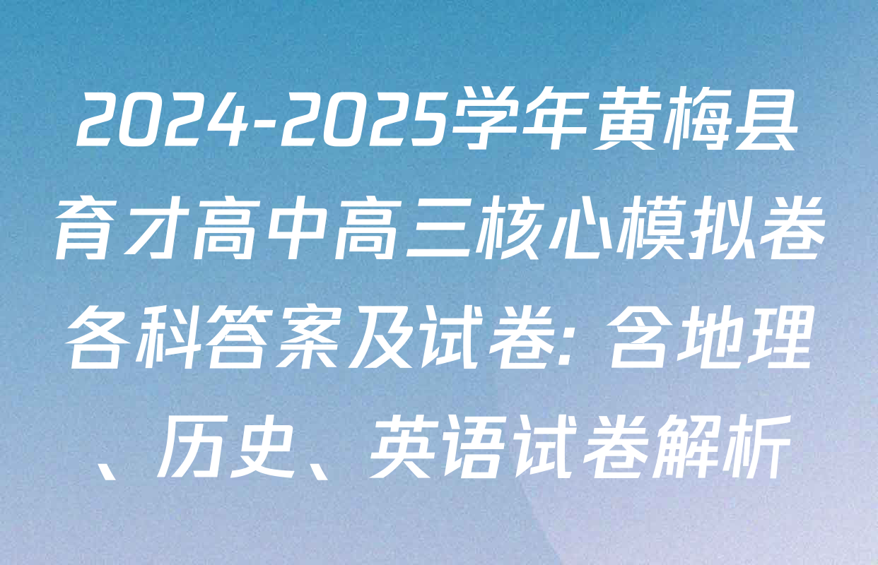2024-2025学年黄梅县育才高中高三核心模拟卷各科答案及试卷: 含地理、历史、英语试卷解析