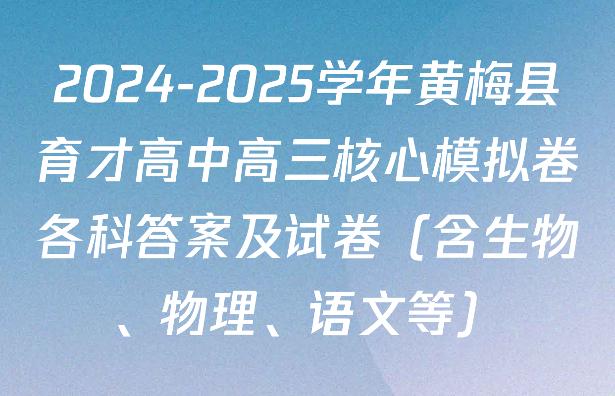 2024-2025学年黄梅县育才高中高三核心模拟卷各科答案及试卷（含生物、物理、语文等）