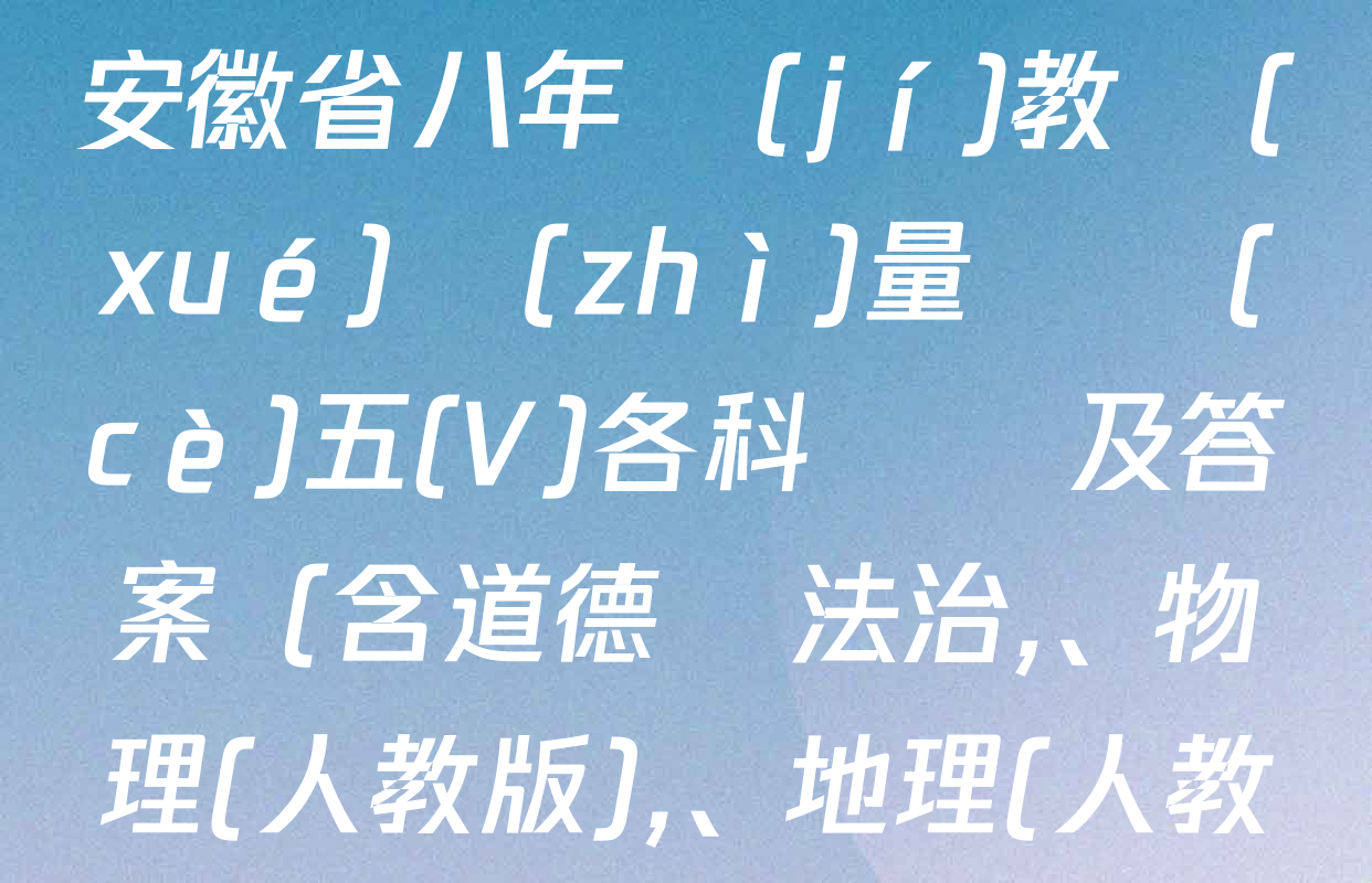 2024-2025學(xué)年安徽省八年級(jí)教學(xué)質(zhì)量檢測(cè)五(V)各科試題及答案（含道德與法治、物理(人教版),、地理(人教版)等）