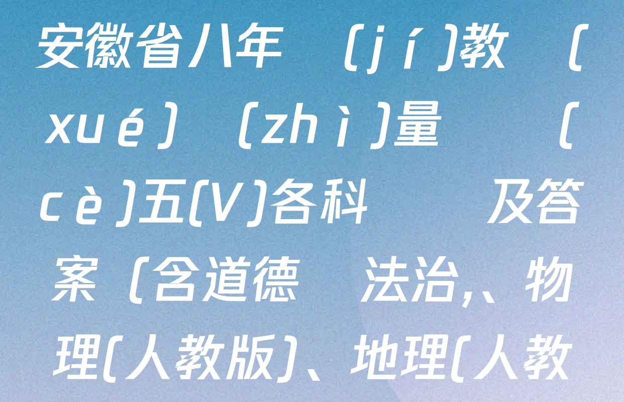 2024-2025學(xué)年安徽省八年級(jí)教學(xué)質(zhì)量檢測(cè)五(V)各科試題及答案（含道德與法治,、物理(人教版),、地理(人教版)等）