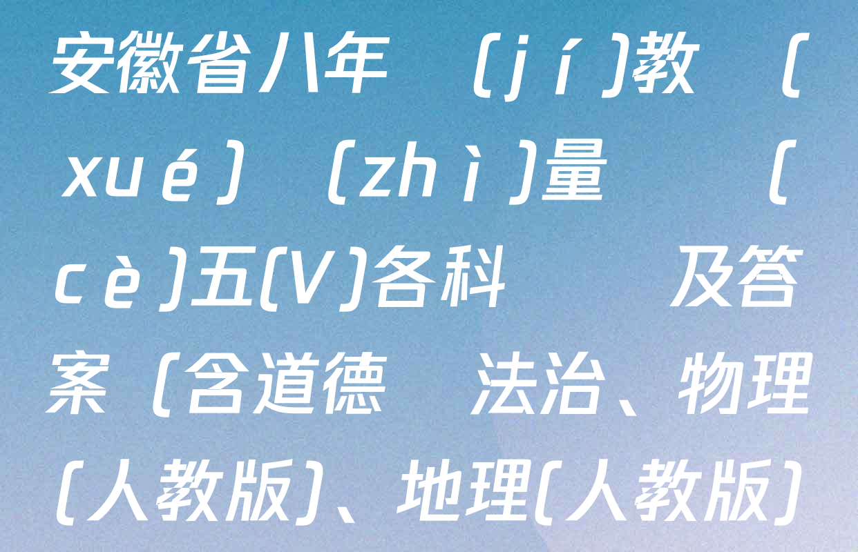 2024-2025學(xué)年安徽省八年級(jí)教學(xué)質(zhì)量檢測(cè)五(V)各科試題及答案（含道德與法治,、物理(人教版),、地理(人教版)等）