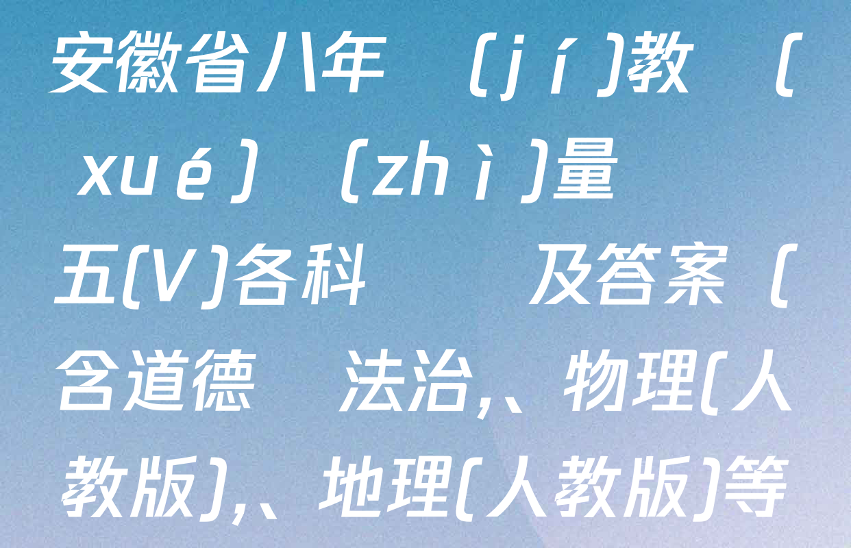 2024-2025學(xué)年安徽省八年級(jí)教學(xué)質(zhì)量檢測五(V)各科試題及答案（含道德與法治、物理(人教版)、地理(人教版)等）