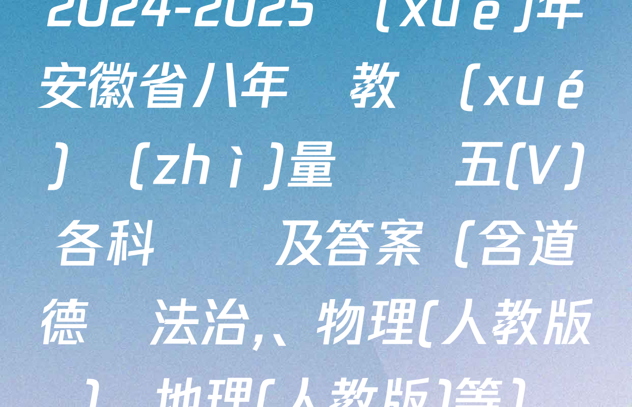 2024-2025學(xué)年安徽省八年級教學(xué)質(zhì)量檢測五(V)各科試題及答案（含道德與法治,、物理(人教版),、地理(人教版)等）