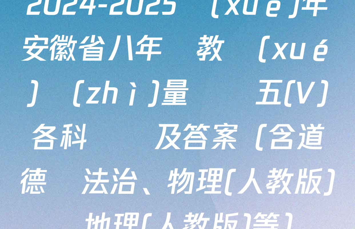 2024-2025學(xué)年安徽省八年級教學(xué)質(zhì)量檢測五(V)各科試題及答案（含道德與法治,、物理(人教版)、地理(人教版)等）